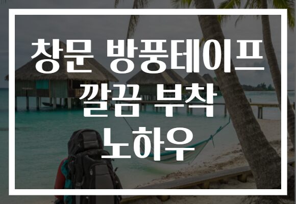 창문 방풍테이프 깔끔 부착 노하우