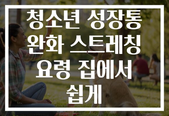 청소년 성장통 완화 스트레칭 요령 집에서 쉽게