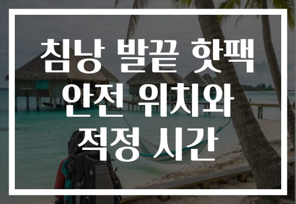 침낭 발끝 핫팩 안전 위치와 적정 시간