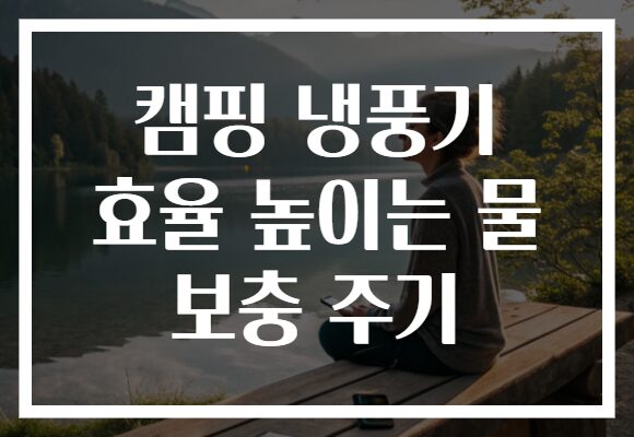 캠핑 냉풍기 효율 높이는 물 보충 주기