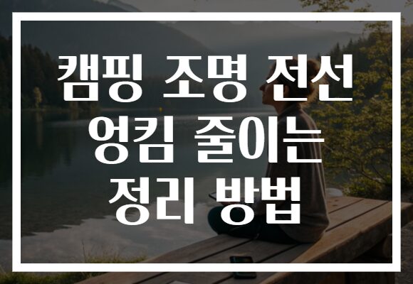 캠핑 조명 전선 엉킴 줄이는 정리 방법