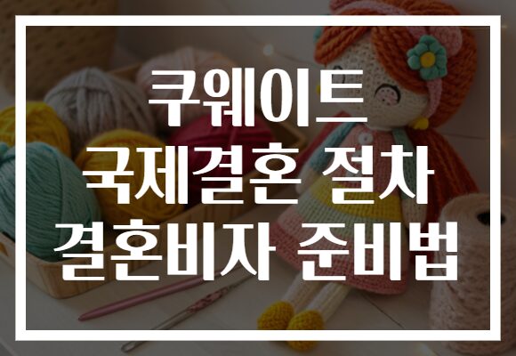 쿠웨이트 국제결혼 절차 결혼비자 준비법