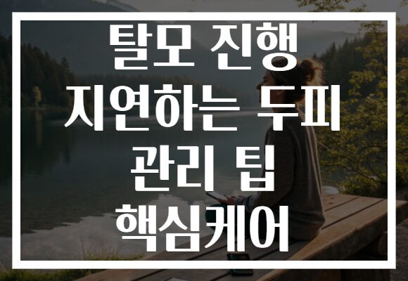 탈모 진행 지연하는 두피 관리 팁 핵심케어