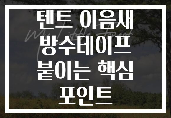 텐트 이음새 방수테이프 붙이는 핵심 포인트