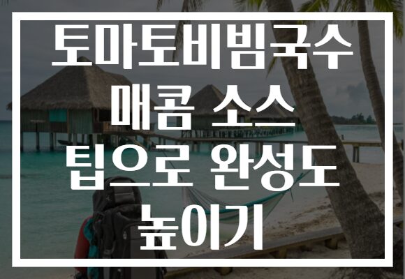 토마토비빔국수 매콤 소스 팁으로 완성도 높이기