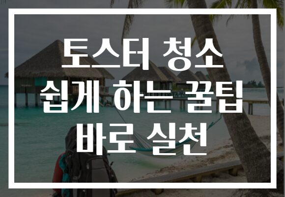 토스터 청소 쉽게 하는 꿀팁 바로 실천