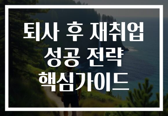 퇴사 후 재취업 성공 전략 핵심가이드