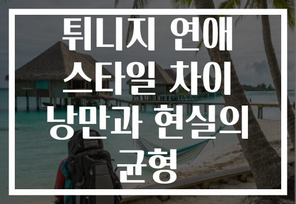 튀니지 연애 스타일 차이 낭만과 현실의 균형