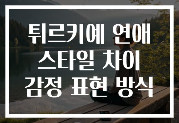 튀르키예 연애 스타일 차이 감정 표현 방식