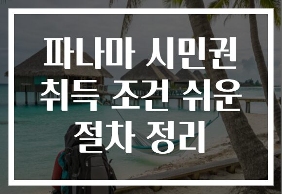 파나마 시민권 취득 조건 쉬운 절차 정리