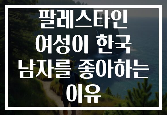 팔레스타인 여성이 한국 남자를 좋아하는 이유
