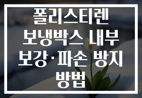 폴리스티렌 보냉박스 내부 보강·파손 방지 방법