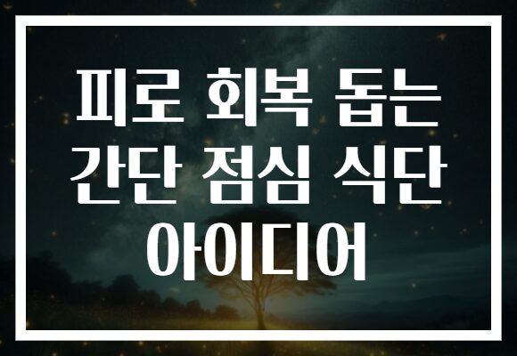 피로 회복 돕는 간단 점심 식단 아이디어