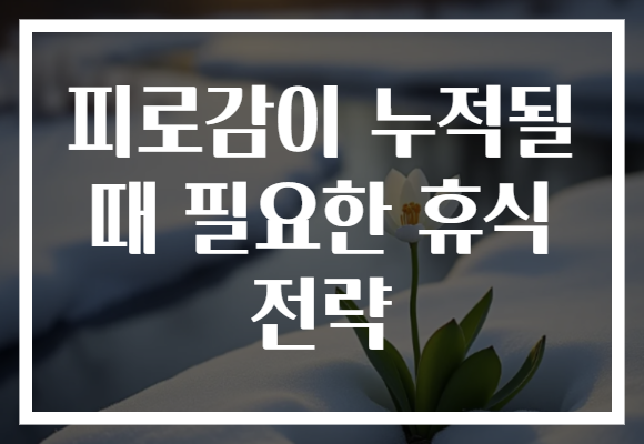피로감이 누적될 때 필요한 휴식 전략