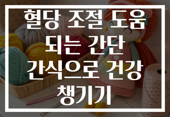 혈당 조절 도움 되는 간단 간식으로 건강 챙기기