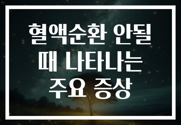 혈액순환 안될 때 나타나는 주요 증상