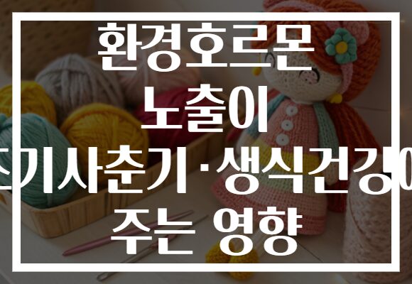 환경호르몬 노출이 조기사춘기·생식건강에 주는 영향