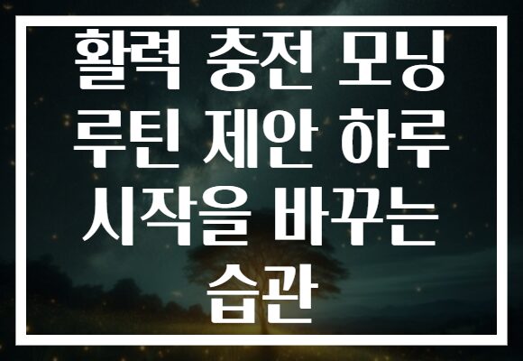 활력 충전 모닝 루틴 제안 하루 시작을 바꾸는 습관