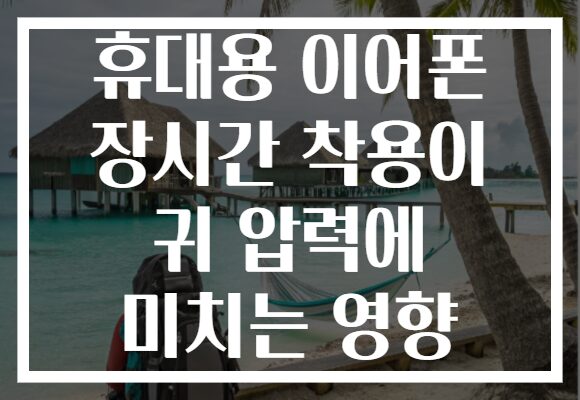 휴대용 이어폰 장시간 착용이 귀 압력에 미치는 영향