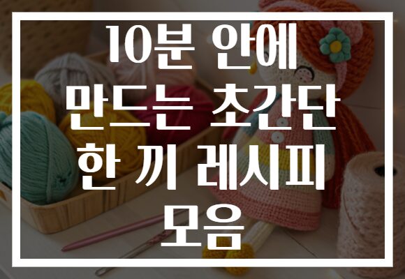 10분 안에 만드는 초간단 한 끼 레시피 모음