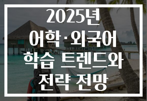 2025년 어학·외국어 학습 트렌드와 전략 전망