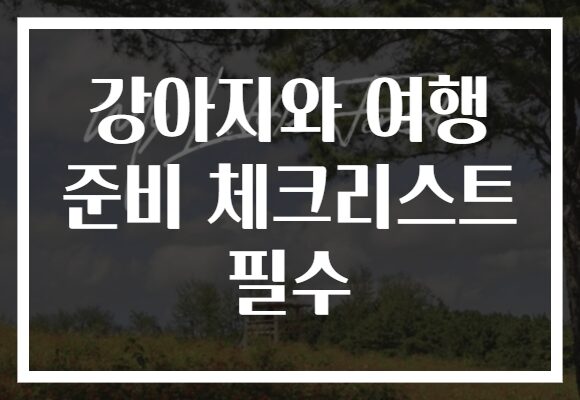 강아지와 여행 준비 체크리스트 필수