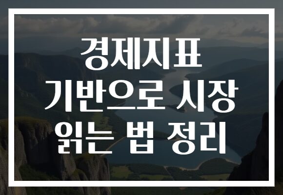 경제지표 기반으로 시장 읽는 법 정리