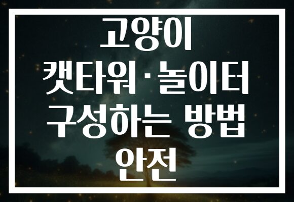 고양이 캣타워·놀이터 구성하는 방법 안전