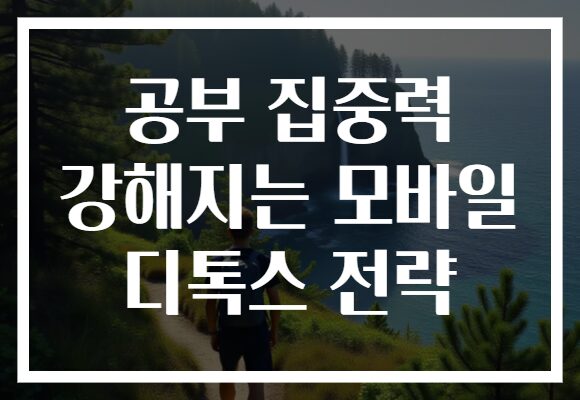 공부 집중력 강해지는 모바일 디톡스 전략