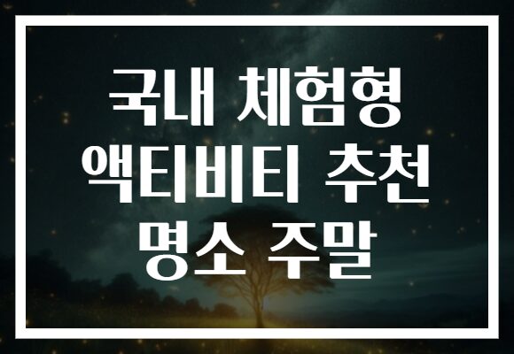 국내 체험형 액티비티 추천 명소 주말
