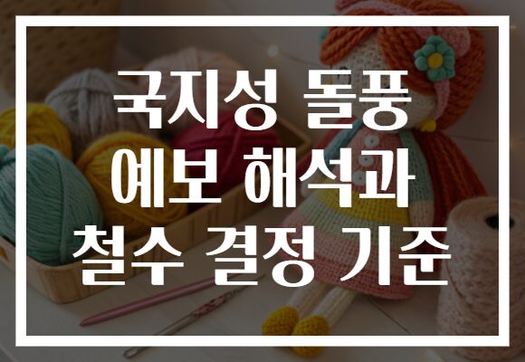 국지성 돌풍 예보 해석과 철수 결정 기준