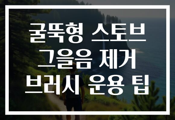 굴뚝형 스토브 그을음 제거 브러시 운용 팁