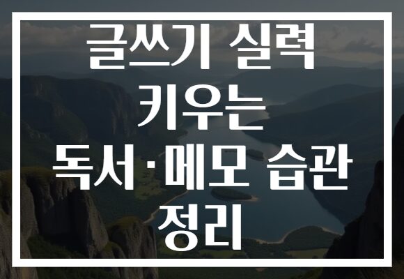 글쓰기 실력 키우는 독서·메모 습관 정리