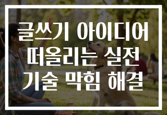 글쓰기 아이디어 떠올리는 실전 기술 막힘 해결