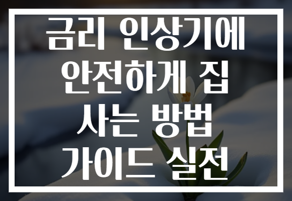 금리 인상기에 안전하게 집 사는 방법 가이드 실전