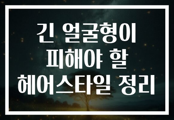 긴 얼굴형이 피해야 할 헤어스타일 정리