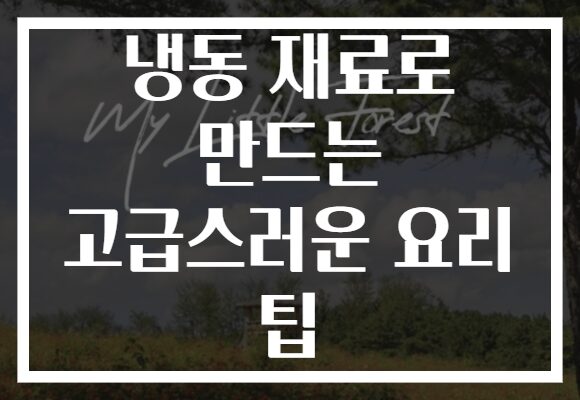 냉동 재료로 만드는 고급스러운 요리 팁