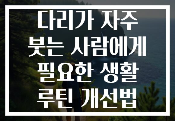 다리가 자주 붓는 사람에게 필요한 생활 루틴 개선법