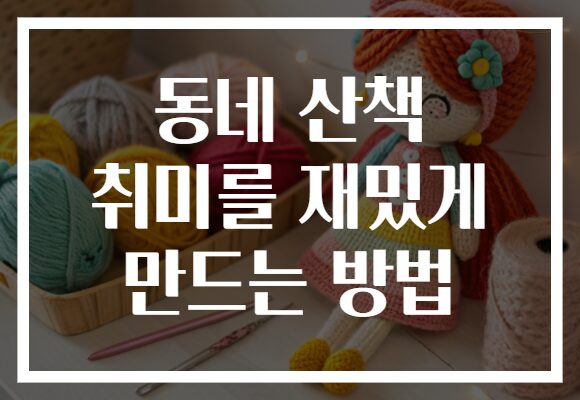 동네 산책 취미를 재밌게 만드는 방법