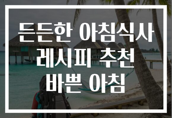 든든한 아침식사 레시피 추천 바쁜 아침