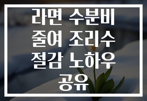 라면 수분비 줄여 조리수 절감 노하우 공유