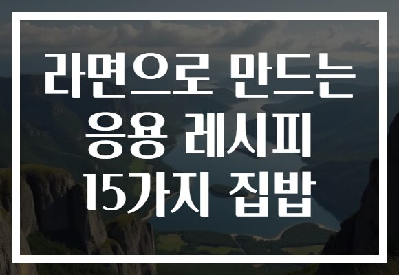 라면으로 만드는 응용 레시피 15가지 집밥