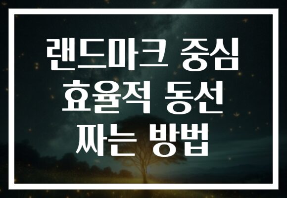 랜드마크 중심 효율적 동선 짜는 방법