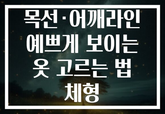 목선·어깨라인 예쁘게 보이는 옷 고르는 법 체형