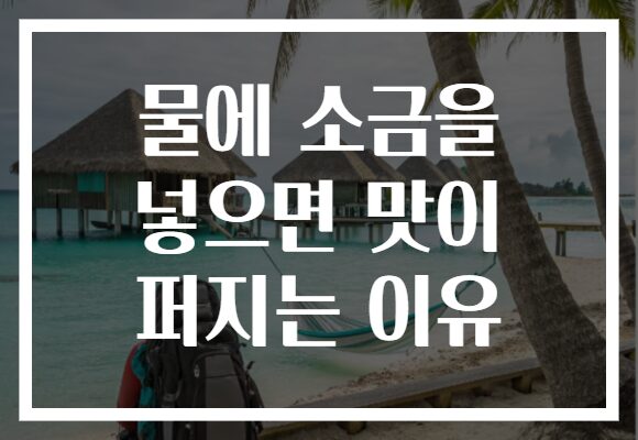 물에 소금을 넣으면 맛이 퍼지는 이유