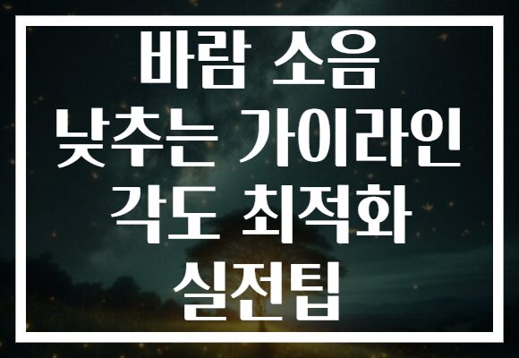 바람 소음 낮추는 가이라인 각도 최적화 실전팁