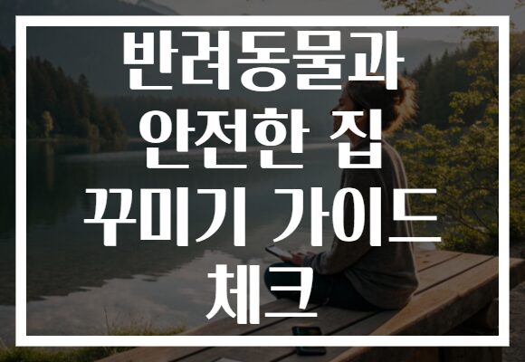 반려동물과 안전한 집 꾸미기 가이드 체크