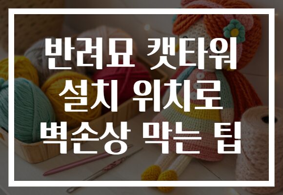 반려묘 캣타워 설치 위치로 벽손상 막는 팁
