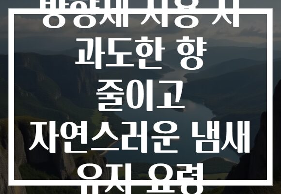 방향제 사용 시 과도한 향 줄이고 자연스러운 냄새 유지 요령