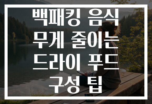 백패킹 음식 무게 줄이는 드라이 푸드 구성 팁